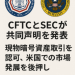 CFTCとSECが共同声明を発表:現物暗号資産取引を認可、米国での市場発展を後押し