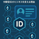 Web3アイデンティティの時代へ:分散型IDがビジネスを変える理由