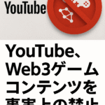 🧩 YouTube、Web3ゲームコンテンツを事実上の禁止へ